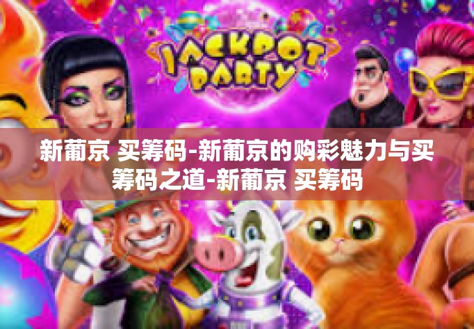 新葡京 买筹码-新葡京的购彩魅力与买筹码之道-新葡京 买筹码