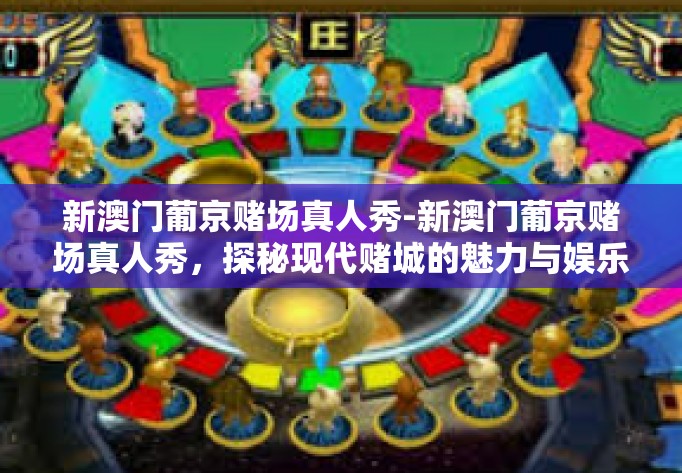 新澳门葡京赌场真人秀-新澳门葡京赌场真人秀，探秘现代赌城的魅力与娱乐体验-新澳门葡京赌场真人秀