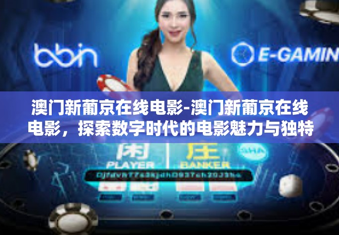 澳门新葡京在线电影-澳门新葡京在线电影，探索数字时代的电影魅力与独特体验-澳门新葡京在线电影