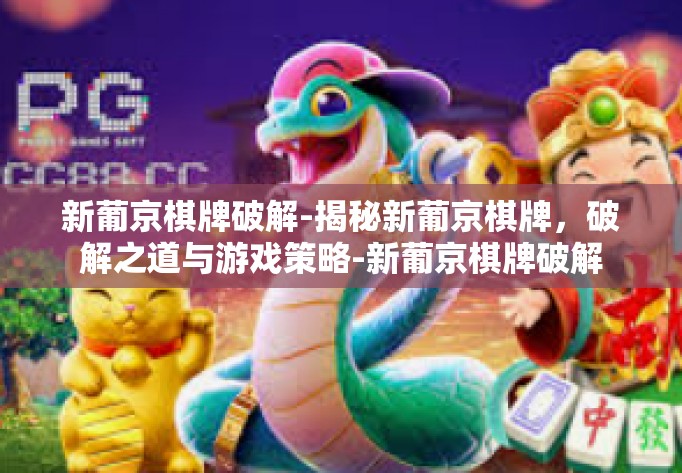 新葡京棋牌破解-揭秘新葡京棋牌，破解之道与游戏策略-新葡京棋牌破解