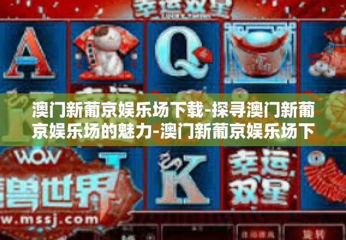 澳门新葡京娱乐场下载-探寻澳门新葡京娱乐场的魅力-澳门新葡京娱乐场下载