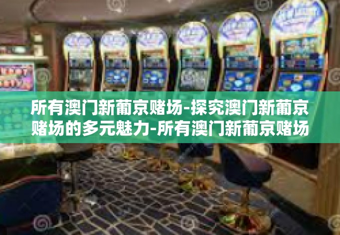 所有澳门新葡京赌场-探究澳门新葡京赌场的多元魅力-所有澳门新葡京赌场