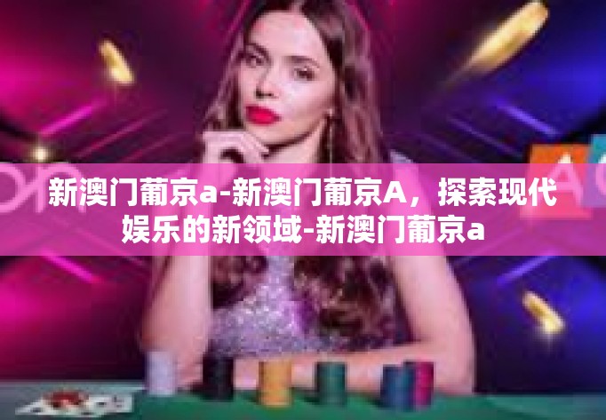 新澳门葡京a-新澳门葡京A，探索现代娱乐的新领域-新澳门葡京a