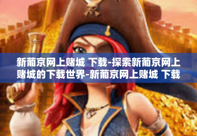 新葡京网上赌城 下载-探索新葡京网上赌城的下载世界-新葡京网上赌城 下载 新葡京网上赌城 下载-探索新葡京网上赌城的下载世界-新葡京网上赌城 下载