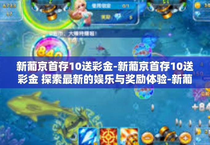 新葡京首存10送彩金-新葡京首存10送彩金 探索最新的娱乐与奖励体验-新葡京首存10送彩金