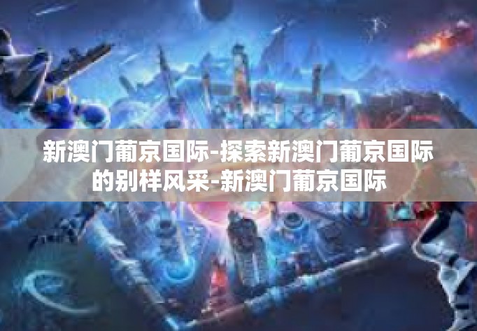 新澳门葡京国际-探索新澳门葡京国际的别样风采-新澳门葡京国际