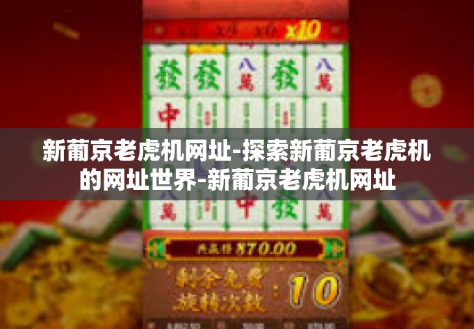 新葡京老虎机网址-探索新葡京老虎机的网址世界-新葡京老虎机网址 新葡京老虎机网址-探索新葡京老虎机的网址世界-新葡京老虎机网址