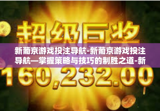 新葡京游戏投注导航-新葡京游戏投注导航—掌握策略与技巧的制胜之道-新葡京游戏投注导航