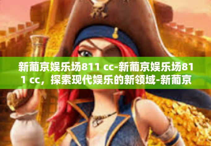 新葡京娱乐场811 cc-新葡京娱乐场811 cc，探索现代娱乐的新领域-新葡京娱乐场811 cc