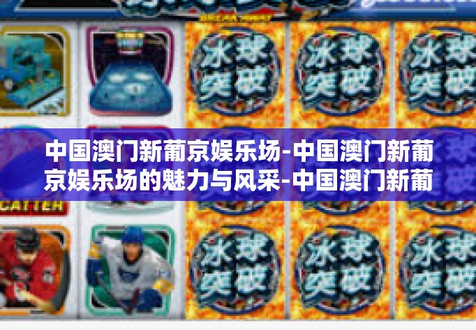 中国澳门新葡京娱乐场-中国澳门新葡京娱乐场的魅力与风采-中国澳门新葡京娱乐场