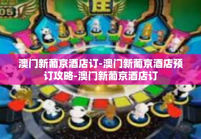 澳门新葡京酒店订-澳门新葡京酒店预订攻略-澳门新葡京酒店订