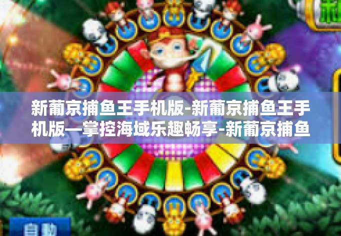 新葡京捕鱼王手机版-新葡京捕鱼王手机版—掌控海域乐趣畅享-新葡京捕鱼王手机版