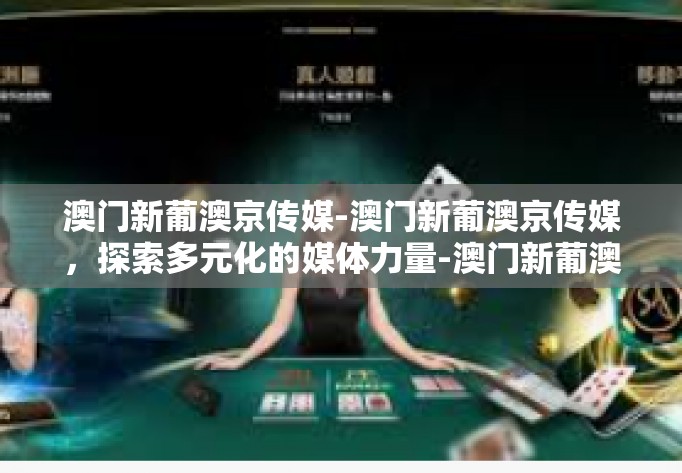 澳门新葡澳京传媒-澳门新葡澳京传媒，探索多元化的媒体力量-澳门新葡澳京传媒