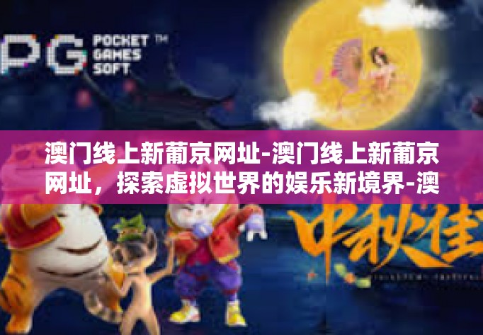 澳门线上新葡京网址-澳门线上新葡京网址，探索虚拟世界的娱乐新境界-澳门线上新葡京网址