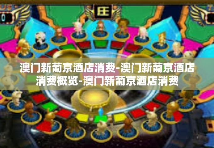 澳门新葡京酒店消费-澳门新葡京酒店消费概览-澳门新葡京酒店消费