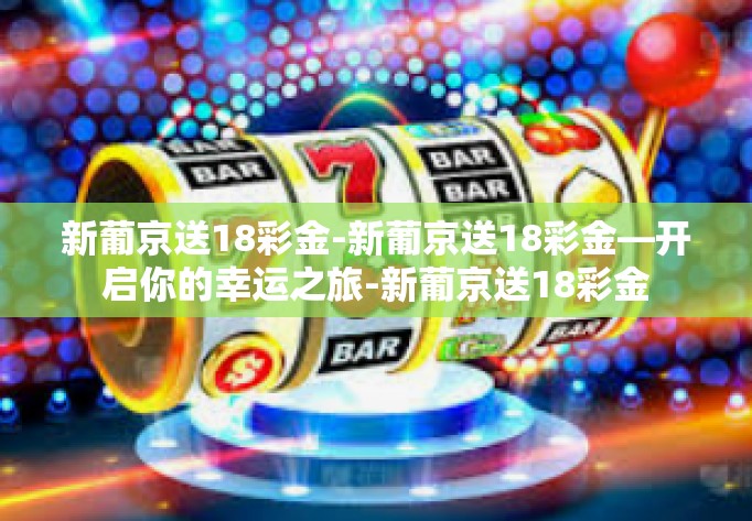 新葡京送18彩金-新葡京送18彩金—开启你的幸运之旅-新葡京送18彩金