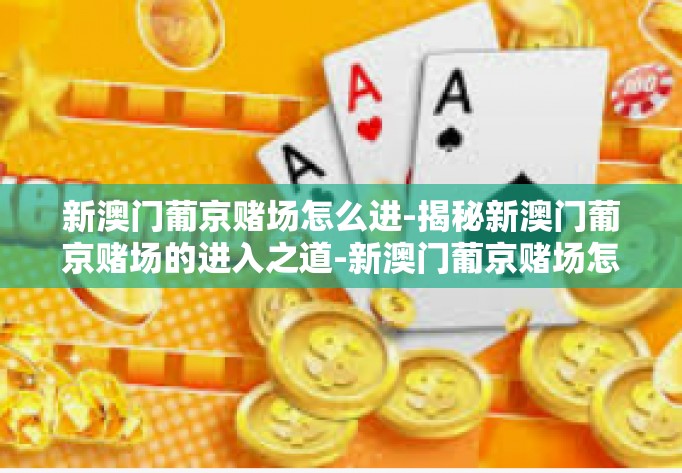 新澳门葡京赌场怎么进-揭秘新澳门葡京赌场的进入之道-新澳门葡京赌场怎么进