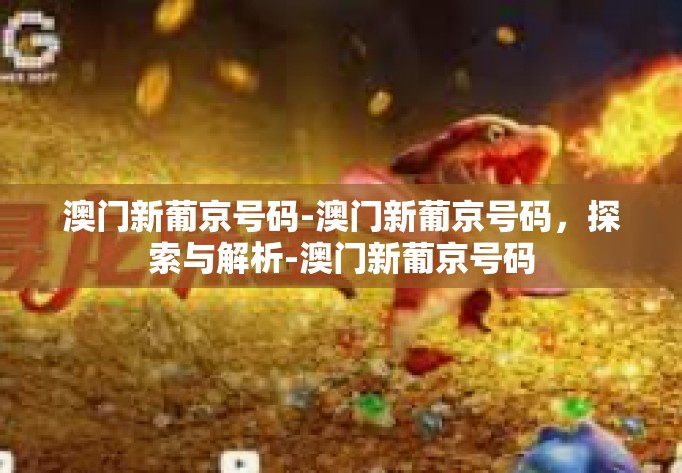 澳门新葡京号码-澳门新葡京号码,探索与解析-澳门新葡京号码 澳门新葡京号码-澳门新葡京号码,探索与解析-澳门新葡京号码