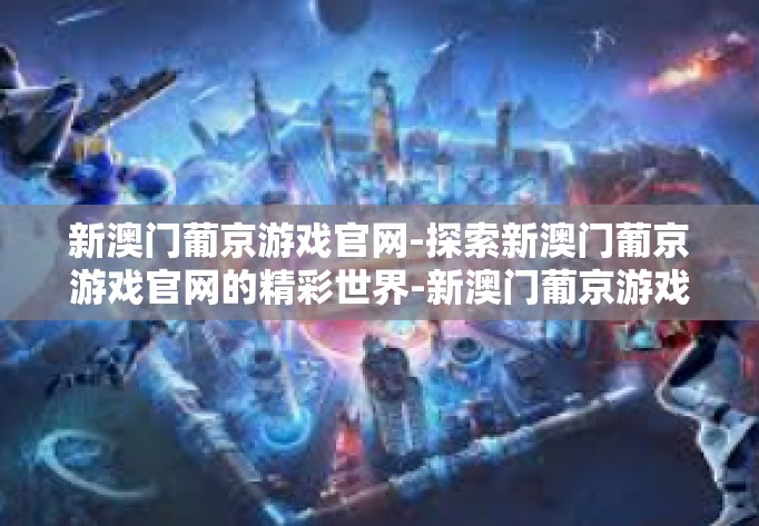 新澳门葡京游戏官网-探索新澳门葡京游戏官网的精彩世界-新澳门葡京游戏官网