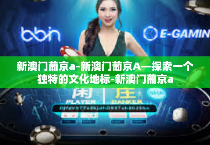 新澳门葡京a-新澳门葡京A—探索一个独特的文化地标-新澳门葡京a