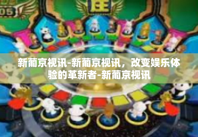 新葡京视讯-新葡京视讯，改变娱乐体验的革新者-新葡京视讯