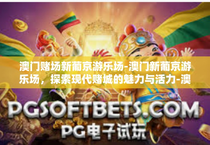 澳门赌场新葡京游乐场-澳门新葡京游乐场,探索现代赌城的魅力与活力-澳门赌场新葡京游乐场 澳门赌场新葡京游乐场-澳门新葡京游乐场,探索现代赌城的魅力与活力-澳门赌场新葡京游乐场