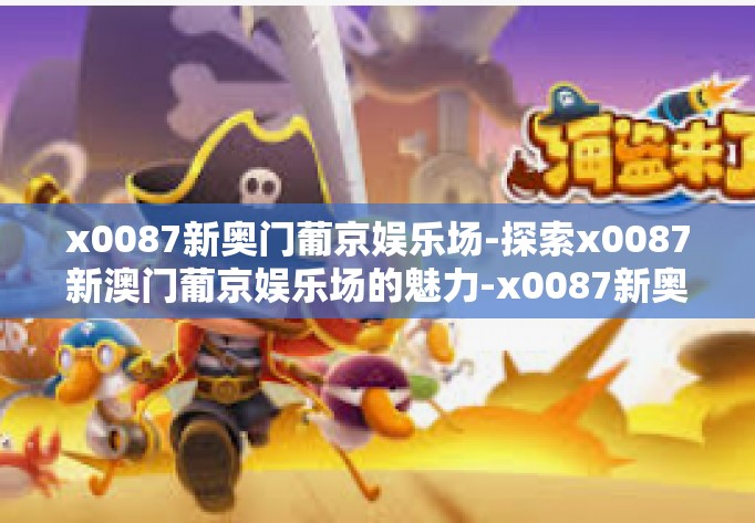 x0087新奥门葡京娱乐场-探索x0087新澳门葡京娱乐场的魅力-x0087新奥门葡京娱乐场