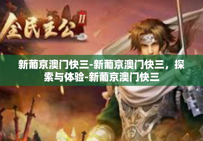 新葡京澳门快三-新葡京澳门快三，探索与体验-新葡京澳门快三