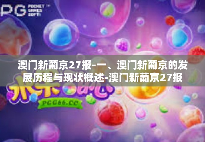 澳门新葡京27报-一、澳门新葡京的发展历程与现状概述-澳门新葡京27报 澳门新葡京27报-一、澳门新葡京的发展历程与现状概述-澳门新葡京27报