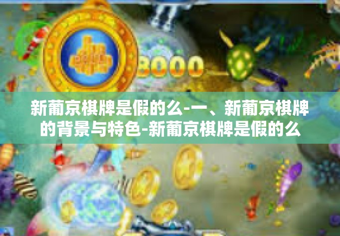 新葡京棋牌是假的么-一、新葡京棋牌的背景与特色-新葡京棋牌是假的么