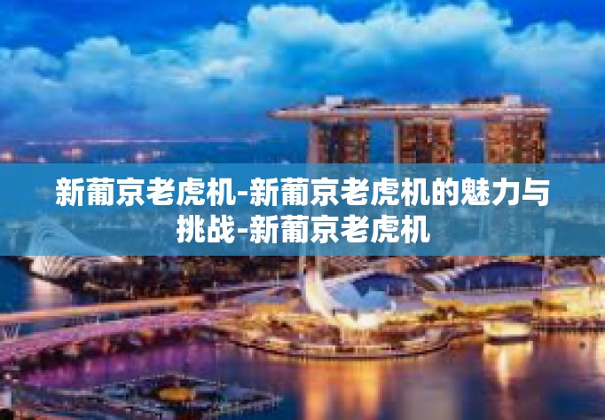 新葡京老虎机-新葡京老虎机的魅力与挑战-新葡京老虎机