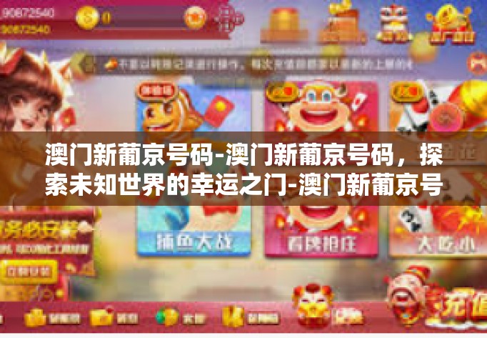 澳门新葡京号码-澳门新葡京号码，探索未知世界的幸运之门-澳门新葡京号码