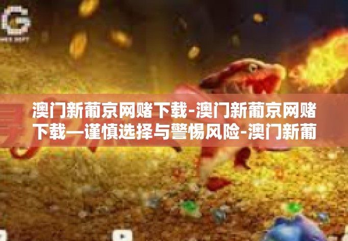 澳门新葡京网赌下载-澳门新葡京网赌下载—谨慎选择与警惕风险-澳门新葡京网赌下载 澳门新葡京网赌下载-澳门新葡京网赌下载—谨慎选择与警惕风险-澳门新葡京网赌下载