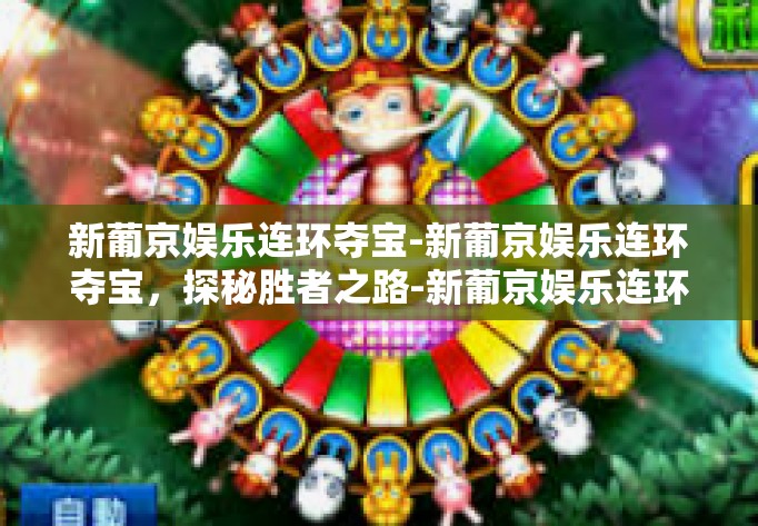 新葡京娱乐连环夺宝-新葡京娱乐连环夺宝,探秘胜者之路-新葡京娱乐连环夺宝 新葡京娱乐连环夺宝-新葡京娱乐连环夺宝,探秘胜者之路-新葡京娱乐连环夺宝