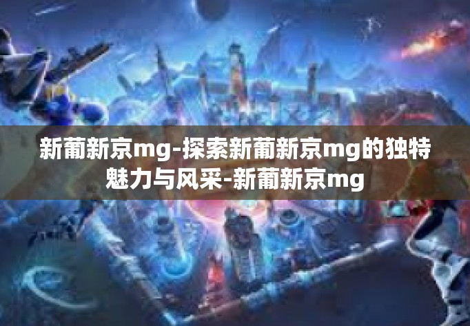 新葡新京mg-探索新葡新京mg的独特魅力与风采-新葡新京mg