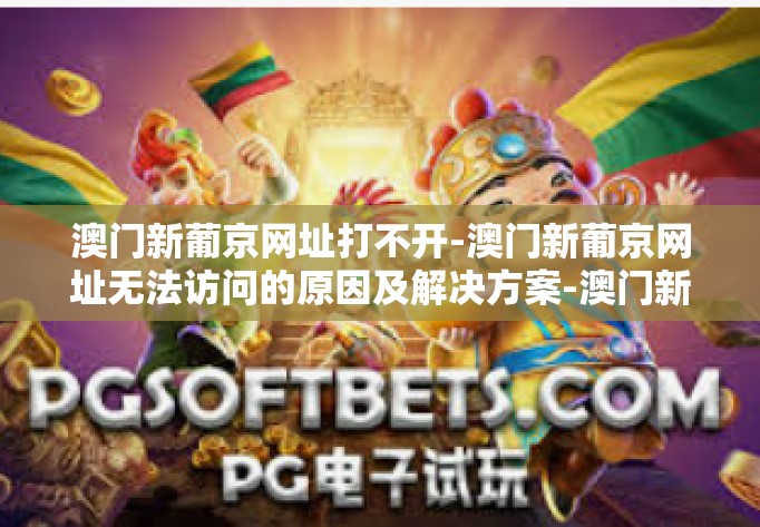 澳门新葡京网址打不开-澳门新葡京网址无法访问的原因及解决方案-澳门新葡京网址打不开