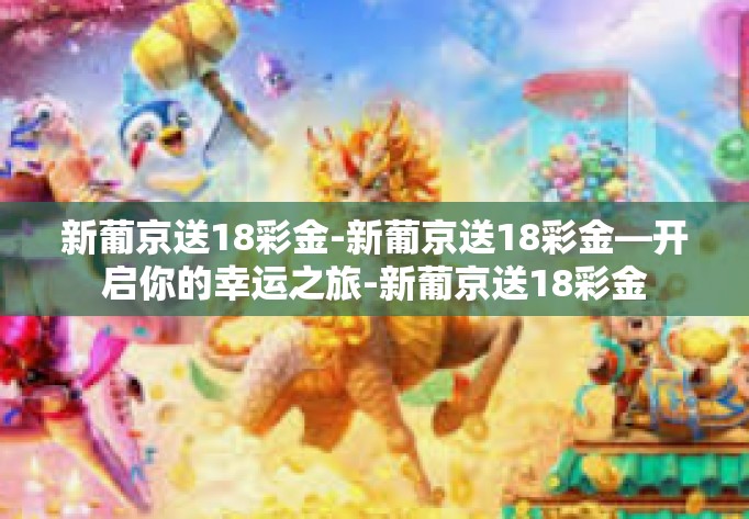 新葡京送18彩金-新葡京送18彩金—开启你的幸运之旅-新葡京送18彩金 新葡京送18彩金-新葡京送18彩金—开启你的幸运之旅-新葡京送18彩金