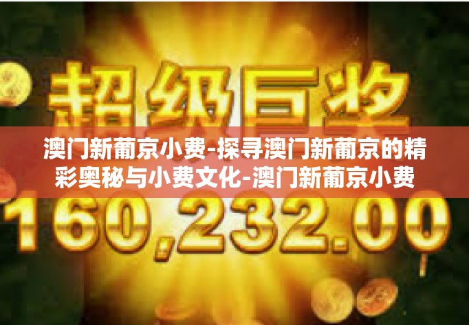 澳门新葡京小费-探寻澳门新葡京的精彩奥秘与小费文化-澳门新葡京小费 澳门新葡京小费-探寻澳门新葡京的精彩奥秘与小费文化-澳门新葡京小费