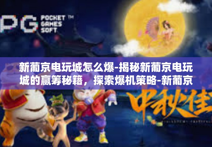 新葡京电玩城怎么爆-揭秘新葡京电玩城的赢筹秘籍，探索爆机策略-新葡京电玩城怎么爆