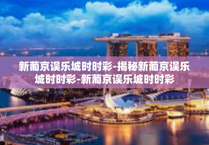 新葡京误乐城时时彩-揭秘新葡京误乐城时时彩-新葡京误乐城时时彩