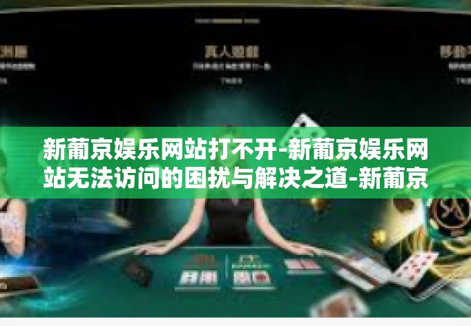 新葡京娱乐网站打不开-新葡京娱乐网站无法访问的困扰与解决之道-新葡京娱乐网站打不开