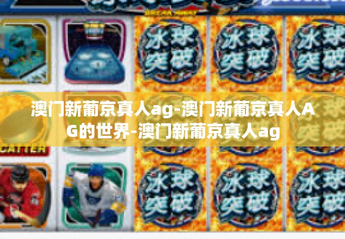 澳门新葡京真人ag-澳门新葡京真人AG的世界-澳门新葡京真人ag