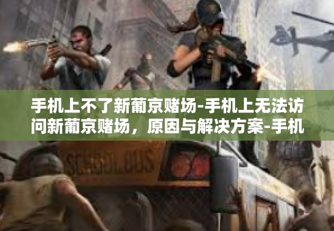 手机上不了新葡京赌场-手机上无法访问新葡京赌场，原因与解决方案-手机上不了新葡京赌场