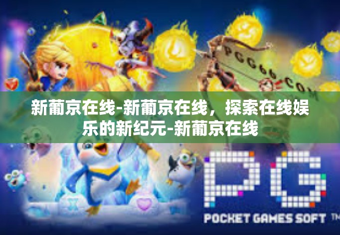 新葡京在线-新葡京在线，探索在线娱乐的新纪元-新葡京在线