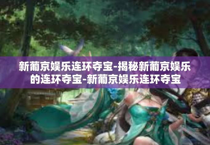 新葡京娱乐连环夺宝-揭秘新葡京娱乐的连环夺宝-新葡京娱乐连环夺宝