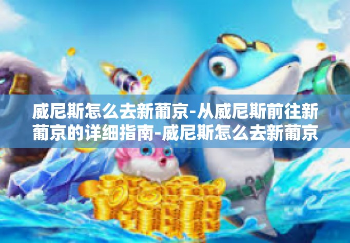 威尼斯怎么去新葡京-从威尼斯前往新葡京的详细指南-威尼斯怎么去新葡京