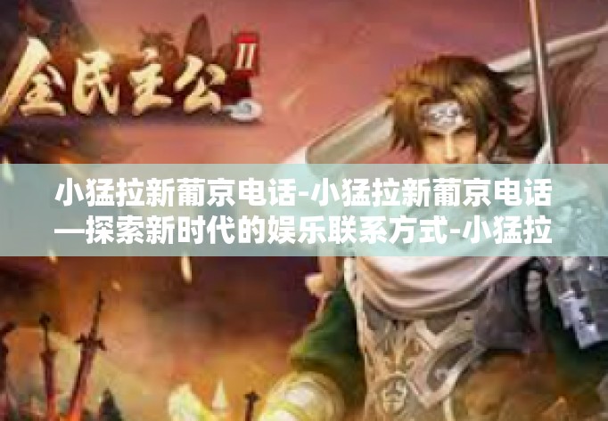 小猛拉新葡京电话-小猛拉新葡京电话—探索新时代的娱乐联系方式-小猛拉新葡京电话