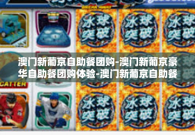 澳门新葡京自助餐团购-澳门新葡京豪华自助餐团购体验-澳门新葡京自助餐团购 澳门新葡京自助餐团购-澳门新葡京豪华自助餐团购体验-澳门新葡京自助餐团购