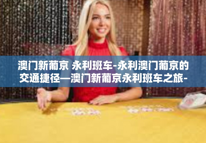 澳门新葡京 永利班车-永利澳门葡京的交通捷径—澳门新葡京永利班车之旅-澳门新葡京 永利班车