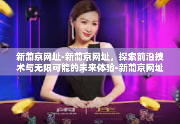 新葡京网址-新葡京网址，探索前沿技术与无限可能的未来体验-新葡京网址